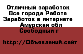 Отличный заработок - Все города Работа » Заработок в интернете   . Амурская обл.,Свободный г.